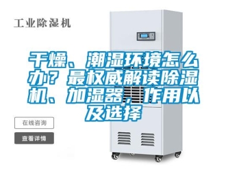 行业新闻干燥、潮湿环境怎么办？最权威解读除湿机、加湿器，作用以及选择