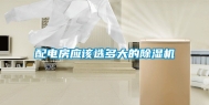 配电房应该选多大的除湿机