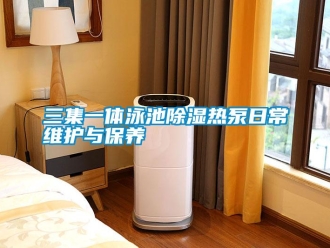 行业新闻三集一体泳池除湿热泵日常维护与保养