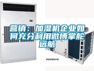 常见问题营销：加湿机企业如何充分利用微博掌舵远航