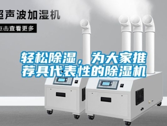 行业新闻轻松除湿，为大家推荐具代表性的除湿机