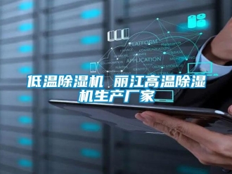 企业新闻低温除湿机 丽江高温除湿机生产厂家