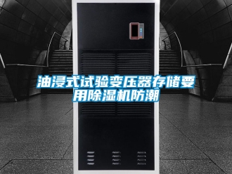 行业新闻油浸式试验变压器存储要用除湿机防潮
