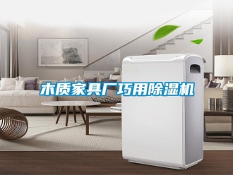 行业新闻木质家具厂巧用除湿机