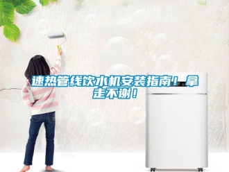 知识百科速热管线饮水机安装指南！拿走不谢！