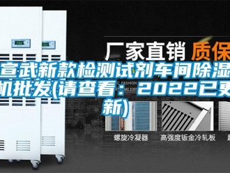 企业新闻宣武新款检测试剂车间除湿机批发(请查看：2022已更新)