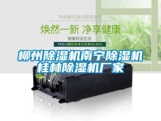 企业新闻柳州除湿机南宁除湿机桂林除湿机厂家