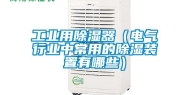 工业用除湿器（电气行业中常用的除湿装置有哪些）