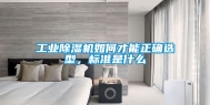 工业除湿机如何才能正确选型，标准是什么