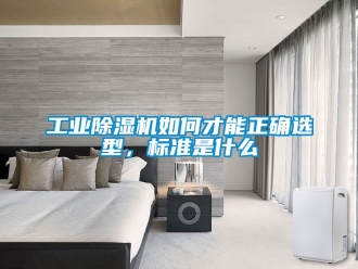常见问题工业除湿机如何才能正确选型，标准是什么