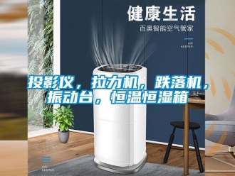 知识百科投影仪，拉力机，跌落机，振动台，恒温恒湿箱