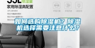 如何选购除湿机？除湿机选择需要注意什么？