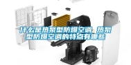 什么是热泵型防爆空调 热泵型防爆空调的特点有哪些