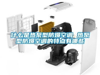 企业新闻什么是热泵型防爆空调 热泵型防爆空调的特点有哪些