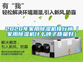 常见问题2020年家用除湿机排行榜（家用除湿机什么牌子质量好）