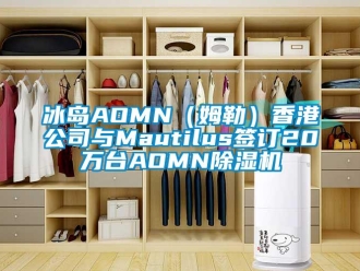 企业新闻冰岛AOMN（姆勒）香港公司与Mautilus签订20万台AOMN除湿机