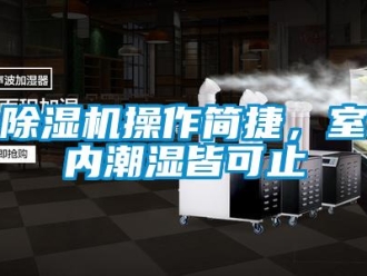 企业新闻除湿机操作简捷，室内潮湿皆可止