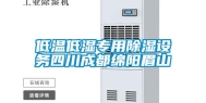 低温低湿专用除湿设务四川成都绵阳眉山