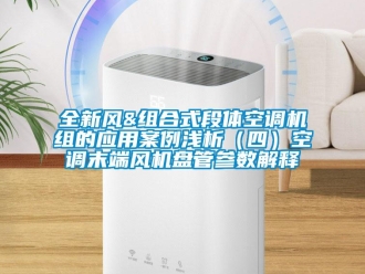 企业新闻全新风&组合式段体空调机组的应用案例浅析（四）空调末端风机盘管参数解释