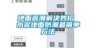 地面返潮解决妙招 水泥地面防潮最简单方法
