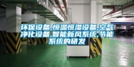 环保设备,恒温恒湿设备,空气净化设备,智能新风系统,节能系统的研发