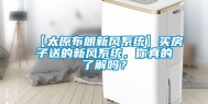 【太原布朗新风系统】买房子送的新风系统，你真的了解吗？