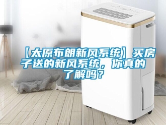 企业新闻【太原布朗新风系统】买房子送的新风系统，你真的了解吗？