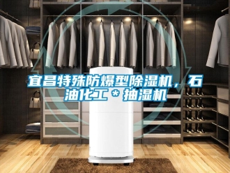 企业新闻宜昌特殊防爆型除湿机，石油化工＊抽湿机