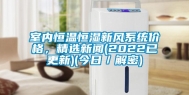 室内恒温恒湿新风系统价格，精选新闻(2022已更新)(今日／解密)