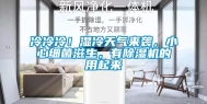 冷冷冷！湿冷天气来袭，小心细菌滋生，有除湿机的用起来