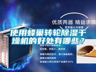 知识百科使用蜂巢转轮除湿干燥机的好处有哪些？