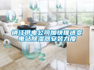 行业新闻镇江供电公司加快推进变电站除湿器安装力度