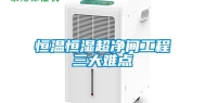 恒温恒湿超净间工程三大难点