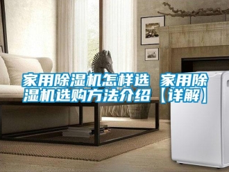 常见问题家用除湿机怎样选 家用除湿机选购方法介绍【详解】