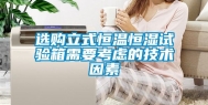 选购立式恒温恒湿试验箱需要考虑的技术因素