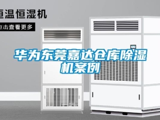 企业新闻华为东莞嘉达仓库除湿机案例