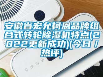 常见问题安徽省宏允柯恩品牌组合式转轮除湿机特点(2022更新成功)(今日／热评)