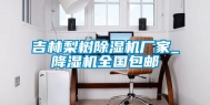 吉林梨树除湿机厂家_降湿机全国包邮