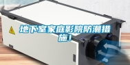 地下室家庭影院防潮措施！