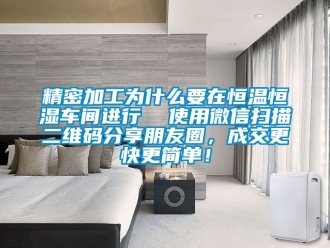 知识百科精密加工为什么要在恒温恒湿车间进行  使用微信扫描二维码分享朋友圈，成交更快更简单！