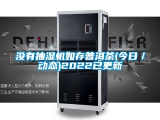 企业新闻没有抽湿机如存普洱茶(今日／动态)2022已更新