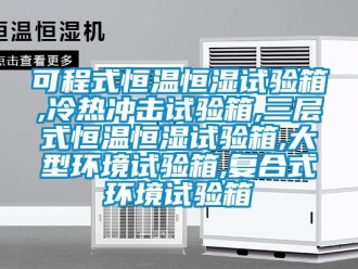 知识百科可程式恒温恒湿试验箱,冷热冲击试验箱,三层式恒温恒湿试验箱,大型环境试验箱,复合式环境试验箱