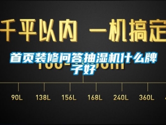 企业新闻首页装修问答抽湿机什么牌子好