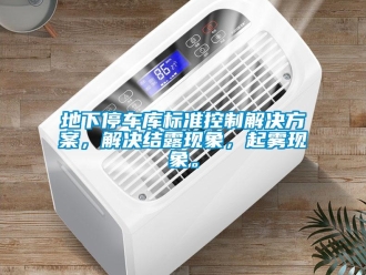 企业新闻地下停车库标准控制解决方案，解决结露现象，起雾现象。