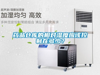 企业新闻药品仓库的相对湿度应该控制在多少？