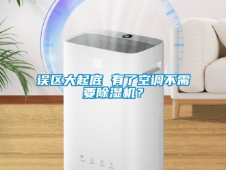 行业新闻误区大起底 有了空调不需要除湿机？