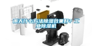 雨天什么方法除湿效果好？工业除湿机