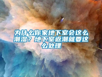 企业新闻为什么你家地下室会这么潮湿？地下室返潮就要这么处理