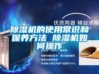 企业新闻除湿机的使用常识和保养方法 除湿机如何操作