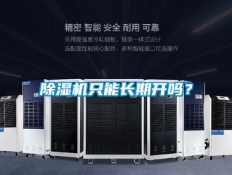 行业新闻除湿机只能长期开吗？